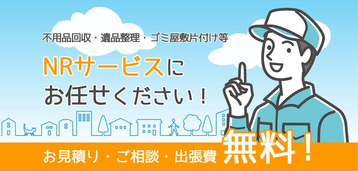 不用品回収・遺品整理・ゴミ屋敷片付け等 NRサービスにお任せください！お見積り・ご相談・出張費無料！